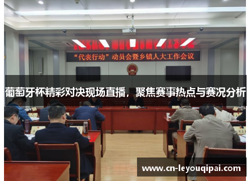 葡萄牙杯精彩对决现场直播,聚焦赛事热点与赛况分析 葡萄牙杯精彩对决现场直播,聚焦赛事热点与赛况分析